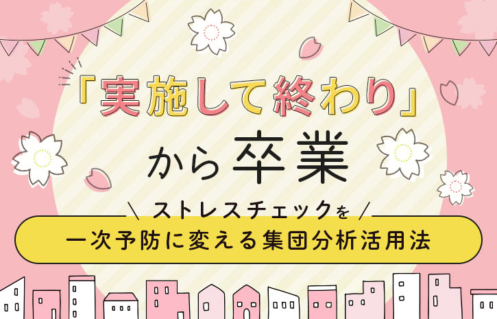 「実施して終わり」から卒業。ストレスチェックを一次予防に変える集団分析活用法