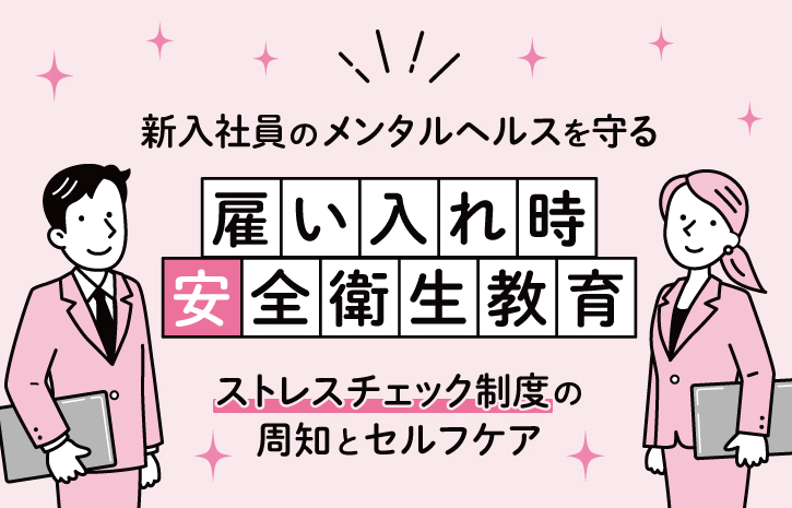 新入社員のメンタルヘルスを守る「雇い入れ時安全衛生教育」～ストレスチェック制度の周知とセルフケア～