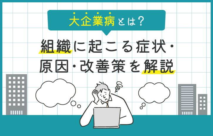 大企業病とは？組織に起こる症状・原因・改善策を解説