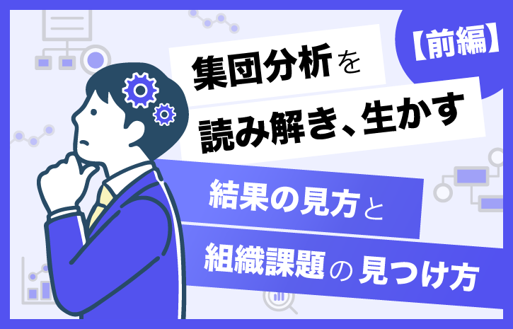 集団分析を読み解き、生かす【前編】結果の見方と組織課題の見つけ方