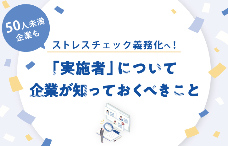 50人未満企業もストレスチェック義務化へ！「実施者」について企業が知っておくべきこと