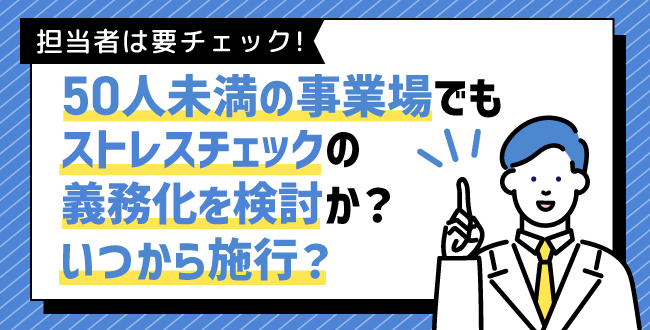 【2025年最新】50人未満の小規模事業場でもストレスチェックの義務化を検討か？いつから施行？