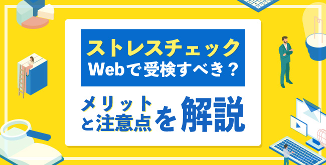 ストレスチェックはWebで受検すべき？メリットと注意点を解説