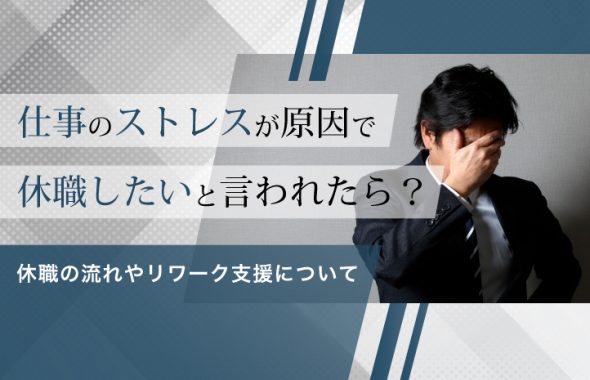 仕事のストレスが原因で休職したいと言われたら？休職の流れやリワーク支援について