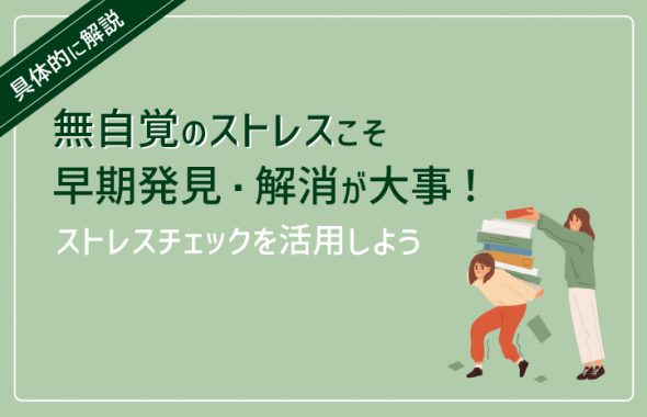 無自覚のストレスこそ早期発見・解消が大事！ストレスチェックを活用しょう